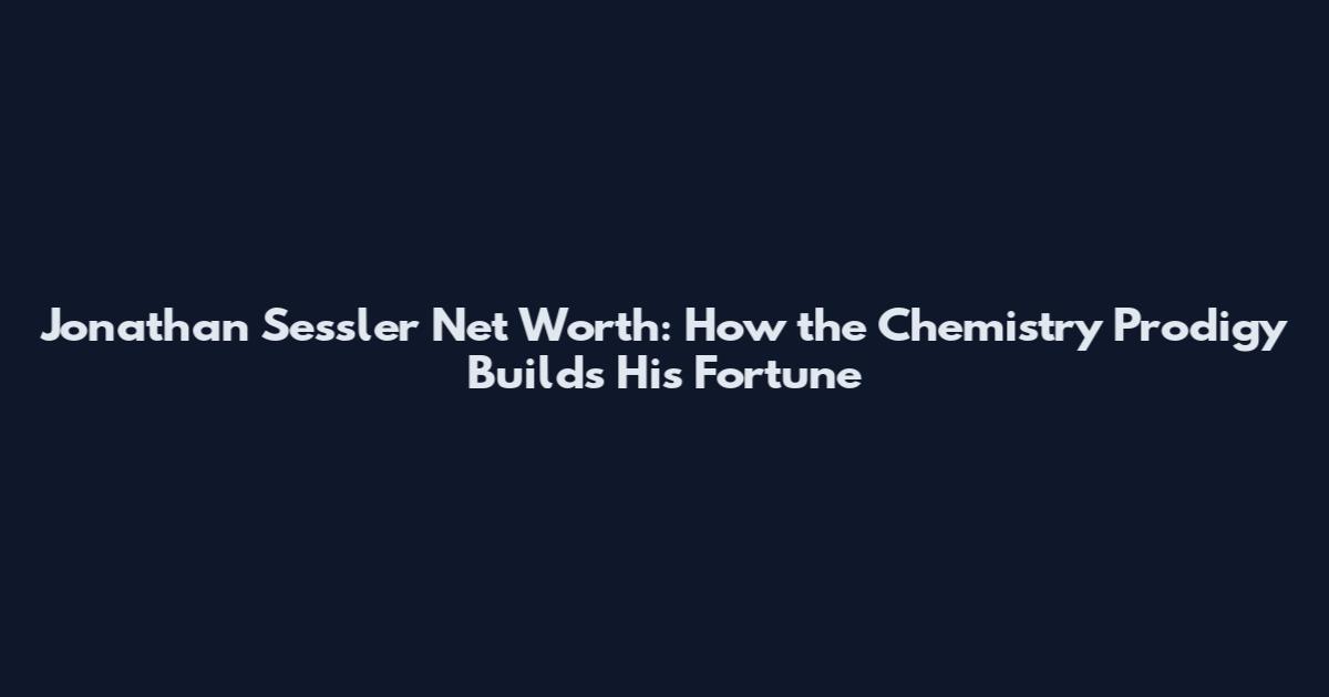 Jonathan Sessler Net Worth: How the Chemistry Prodigy Builds His Fortune