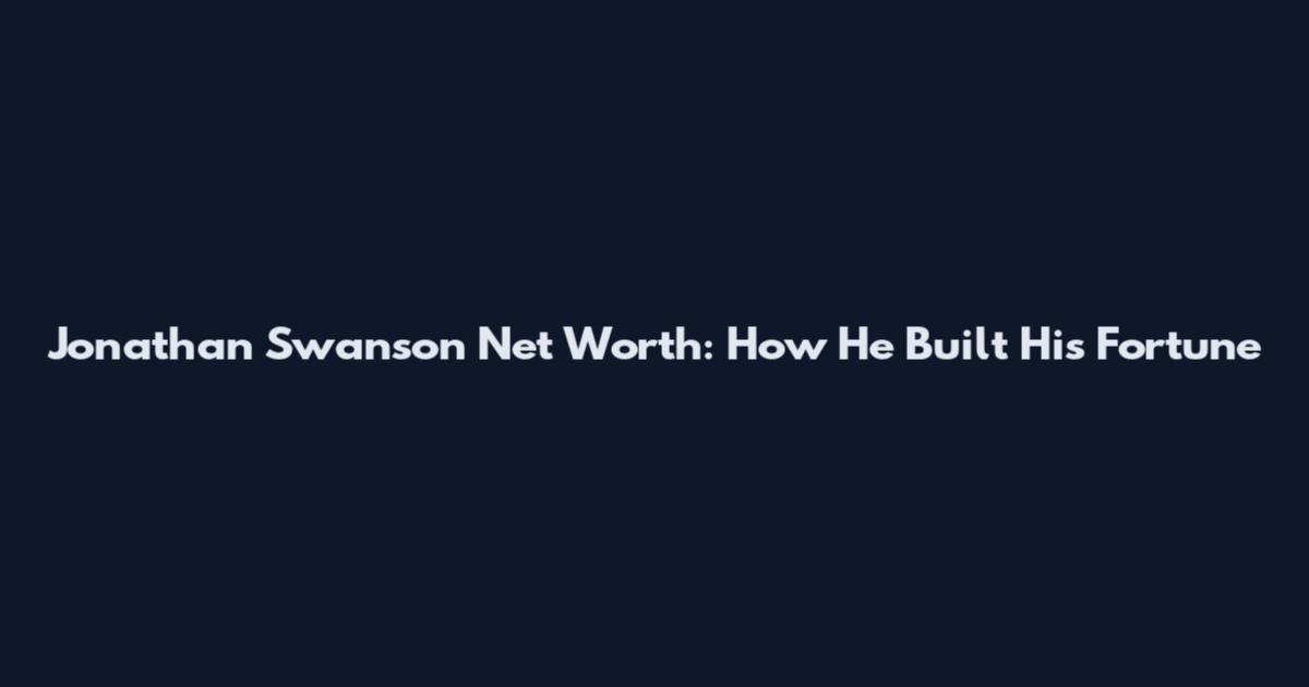 Jonathan Swanson Net Worth: How He Built His Fortune