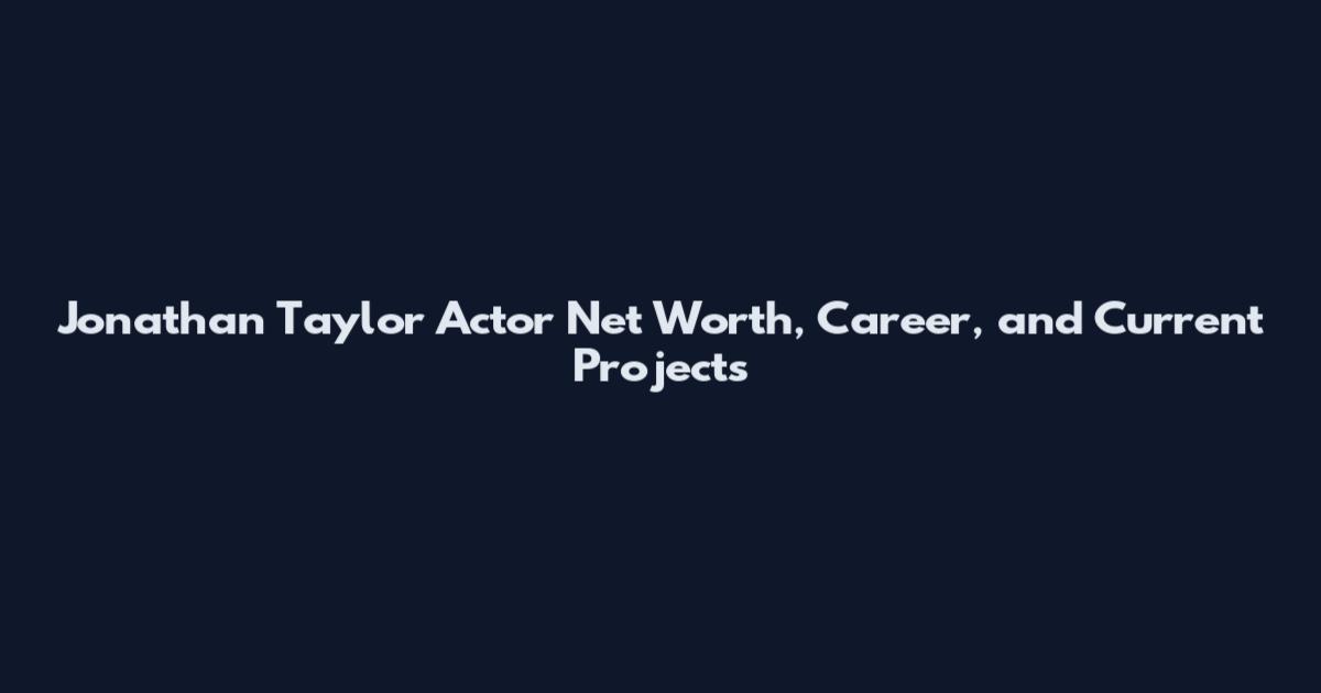 Jonathan Taylor Actor Net Worth, Career, and Current Projects