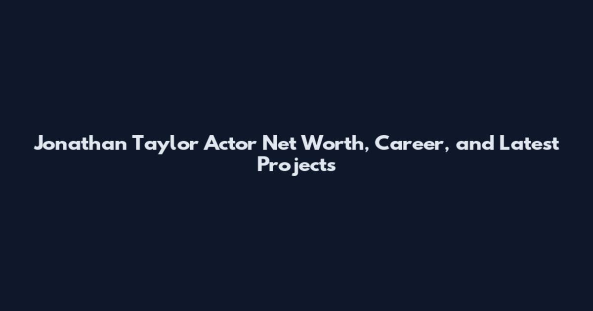 Jonathan Taylor Actor Net Worth, Career, and Latest Projects