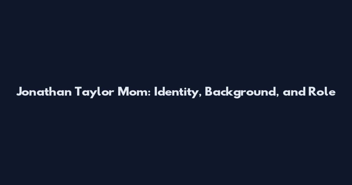 Jonathan Taylor Mom: Identity, Background, and Role