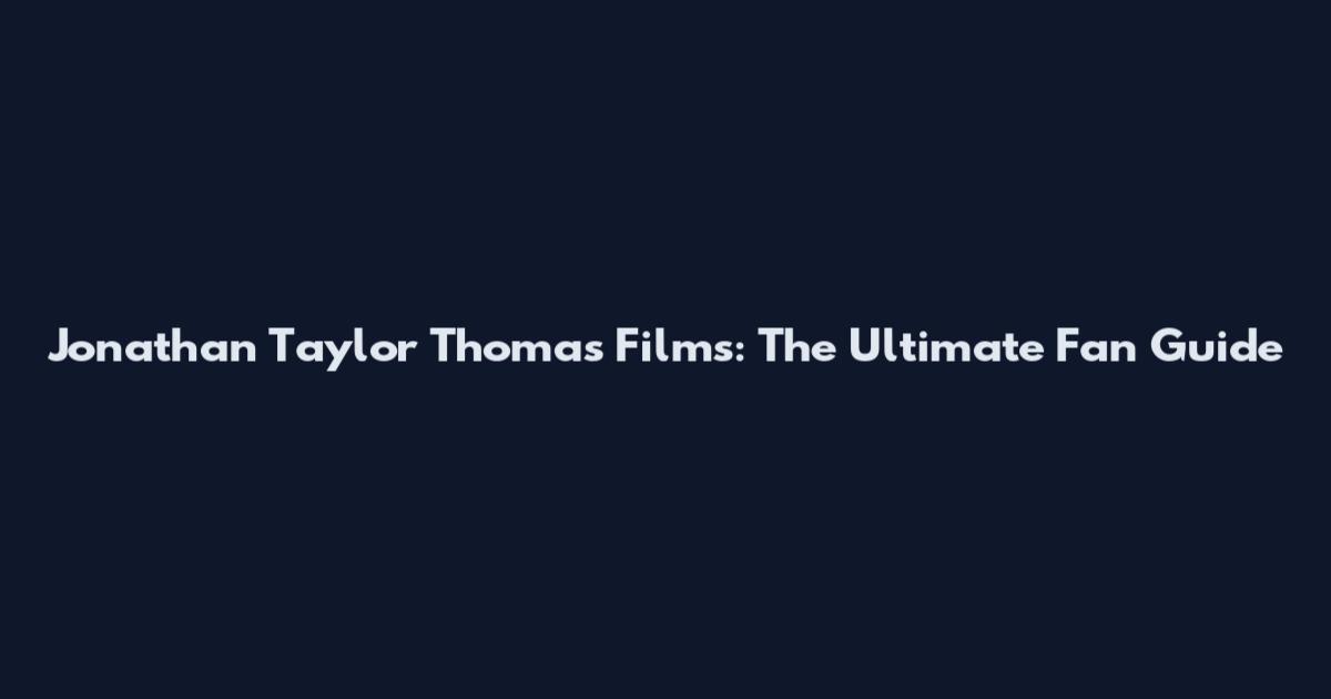 Jonathan Taylor Thomas Films: The Ultimate Fan Guide