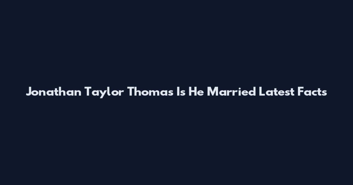 Jonathan Taylor Thomas Is He Married Latest Facts