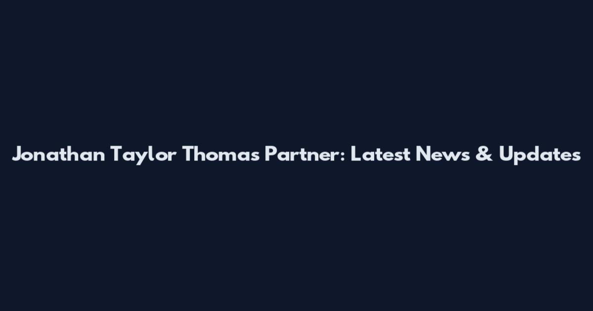 Jonathan Taylor Thomas Partner: Latest News & Updates
