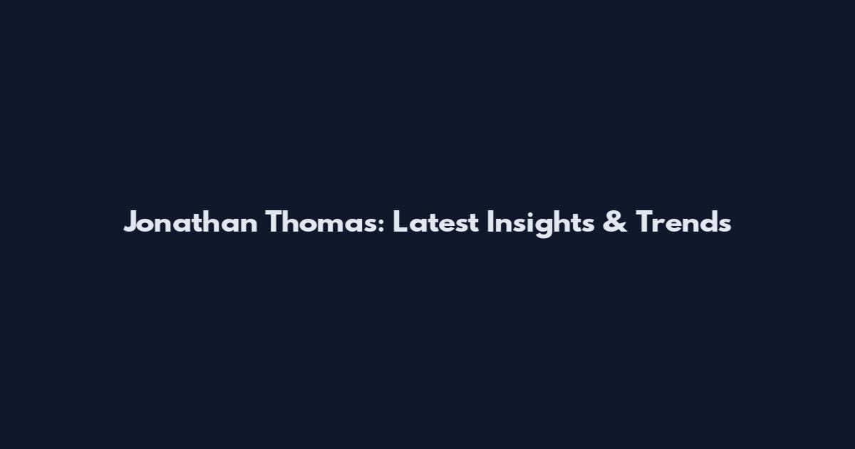 Jonathan Thomas: Latest Insights & Trends