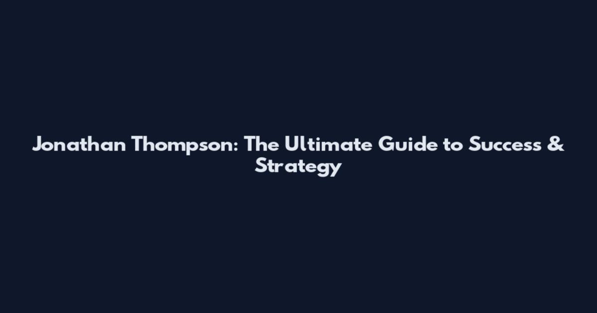 Jonathan Thompson: The Ultimate Guide to Success & Strategy