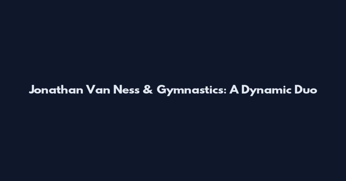 Jonathan Van Ness & Gymnastics: A Dynamic Duo