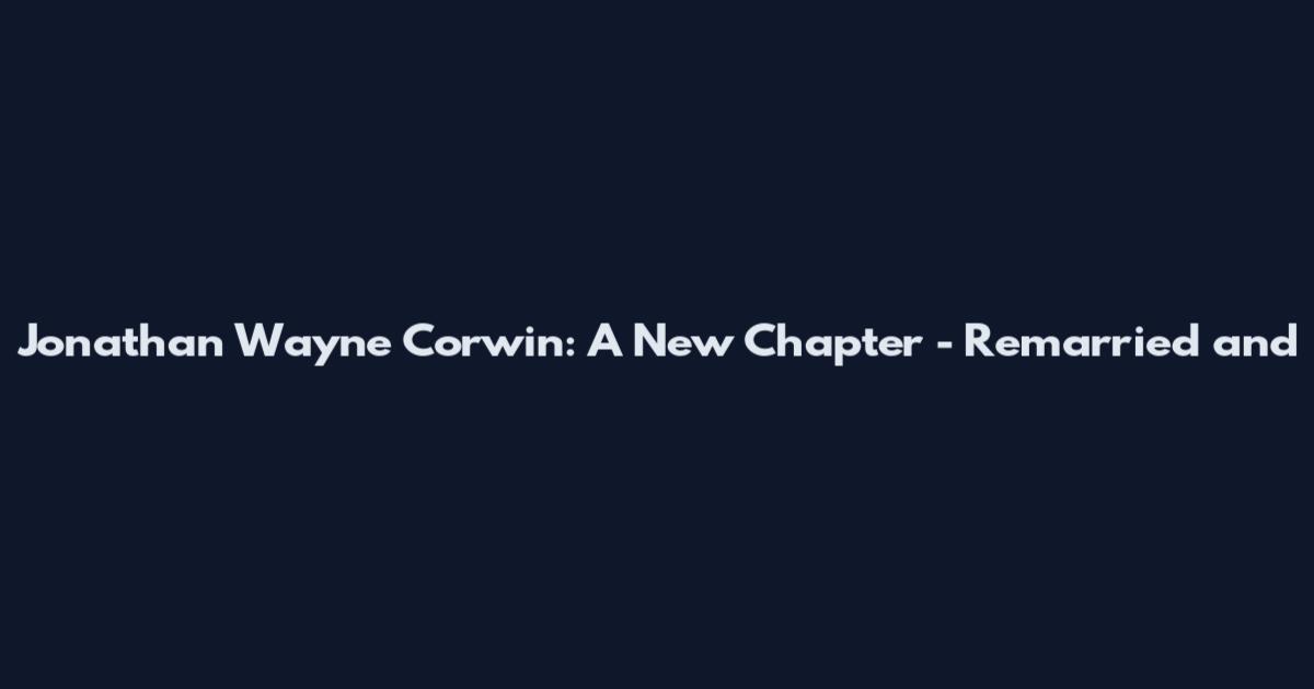 Jonathan Wayne Corwin: A New Chapter - Remarried and