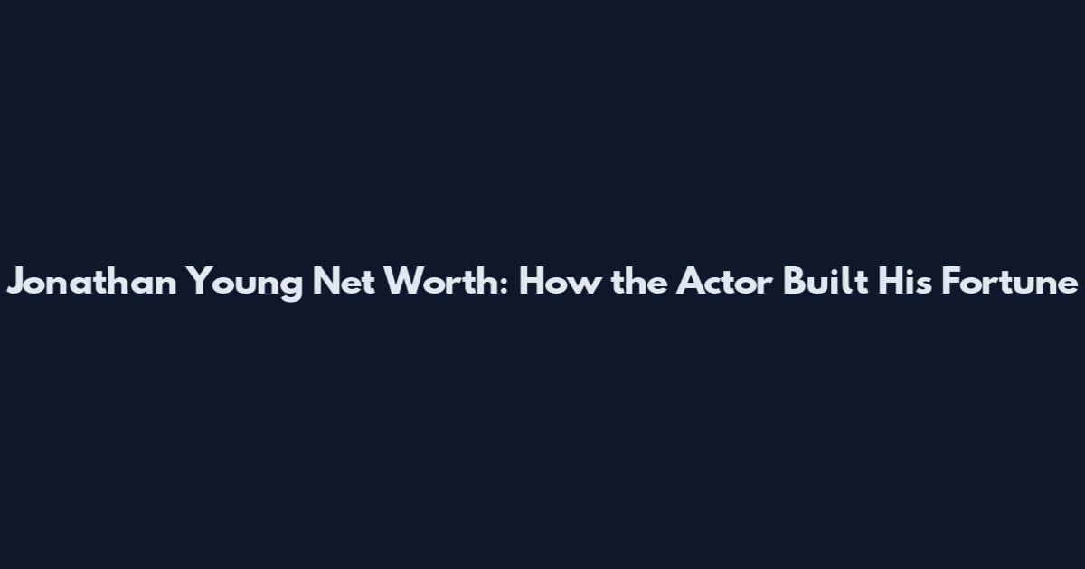 Jonathan Young Net Worth: How the Actor Built His Fortune