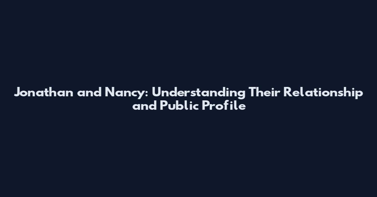 Jonathan and Nancy: Understanding Their Relationship and Public Profile