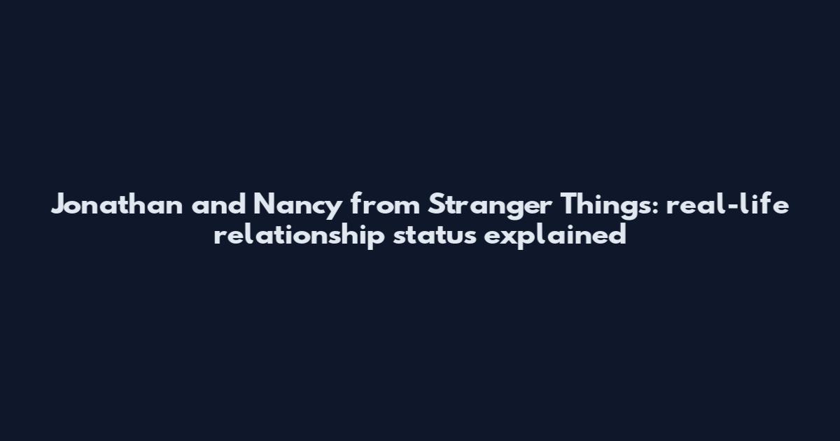 Jonathan and Nancy from Stranger Things: real-life relationship status explained