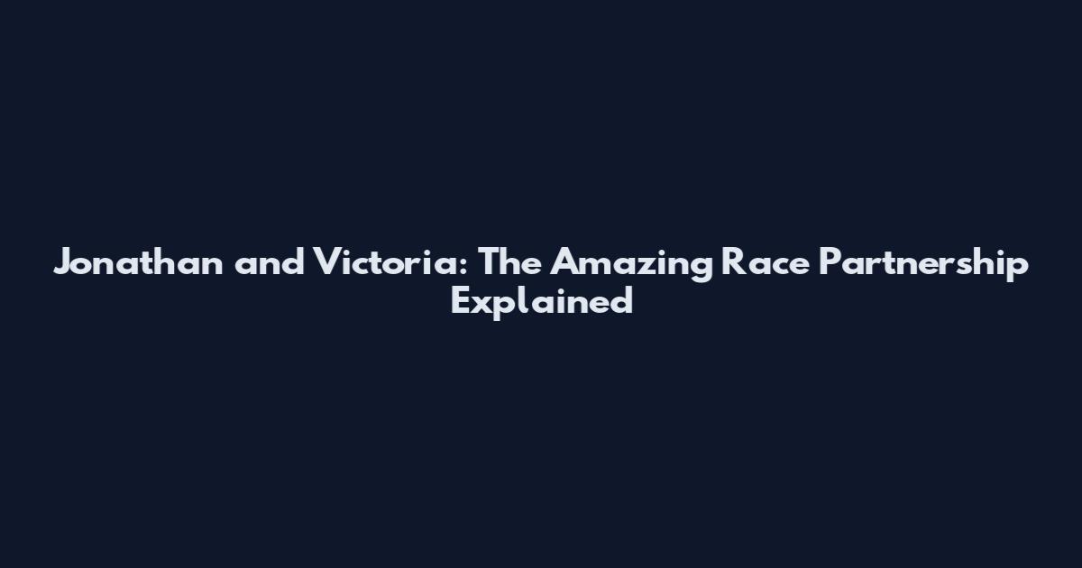Jonathan and Victoria: The Amazing Race Partnership Explained