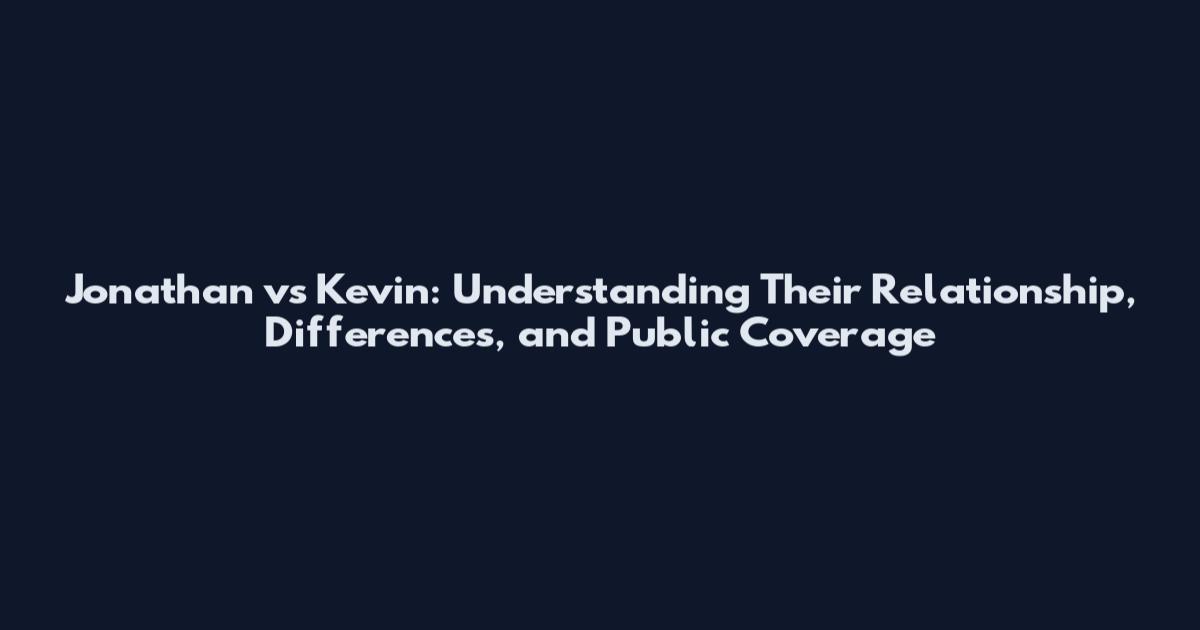 Jonathan vs Kevin: Understanding Their Relationship, Differences, and Public Coverage