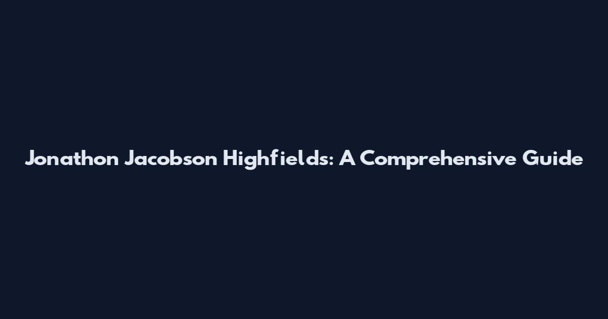 Jonathon Jacobson Highfields: A Comprehensive Guide