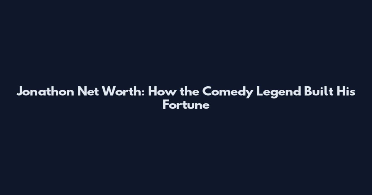 Jonathon Net Worth: How the Comedy Legend Built His Fortune