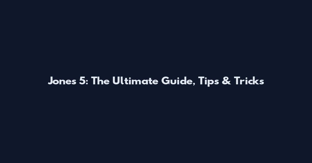 Jones 5: The Ultimate Guide, Tips & Tricks