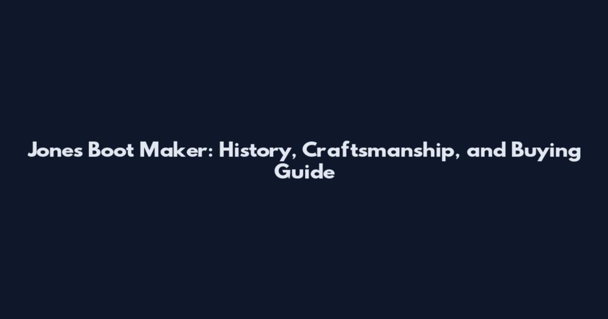 Jones Boot Maker: History, Craftsmanship, and Buying Guide