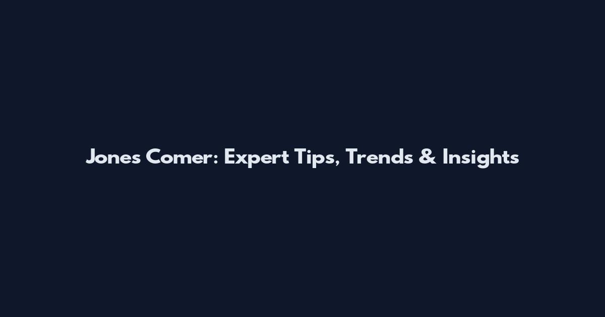 Jones Comer: Expert Tips, Trends & Insights