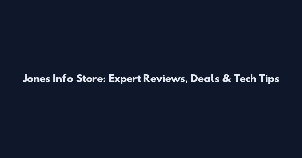 Jones Info Store: Expert Reviews, Deals & Tech Tips