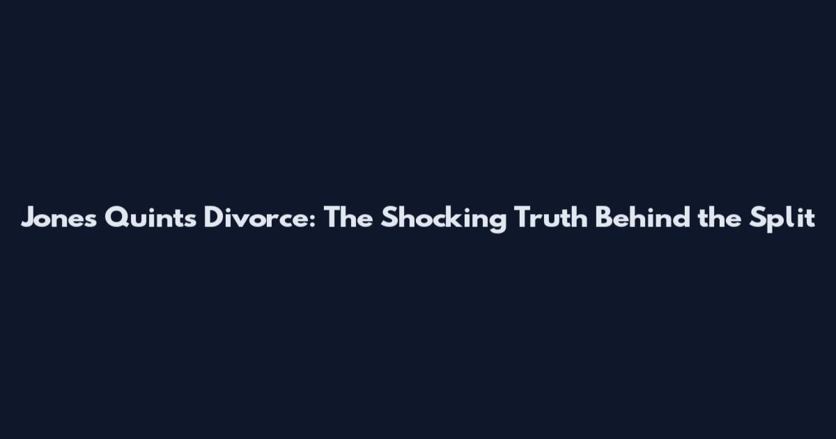 Jones Quints Divorce: The Shocking Truth Behind the Split