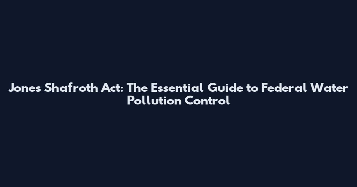Jones Shafroth Act: The Essential Guide to Federal Water Pollution Control