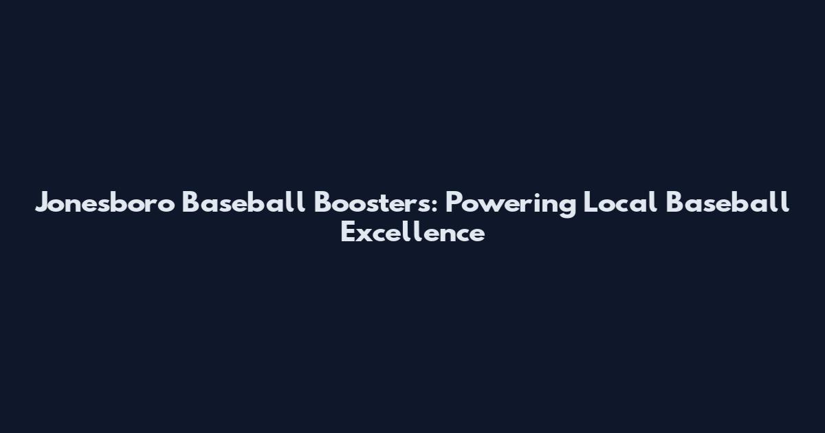 Jonesboro Baseball Boosters: Powering Local Baseball Excellence