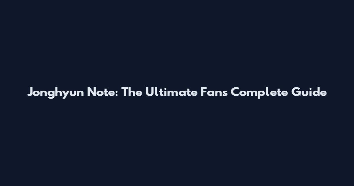 Jonghyun Note: The Ultimate Fan's Complete Guide