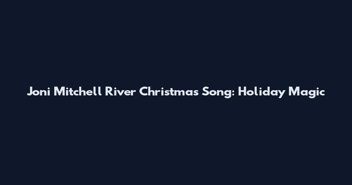 Joni Mitchell River Christmas Song: Holiday Magic