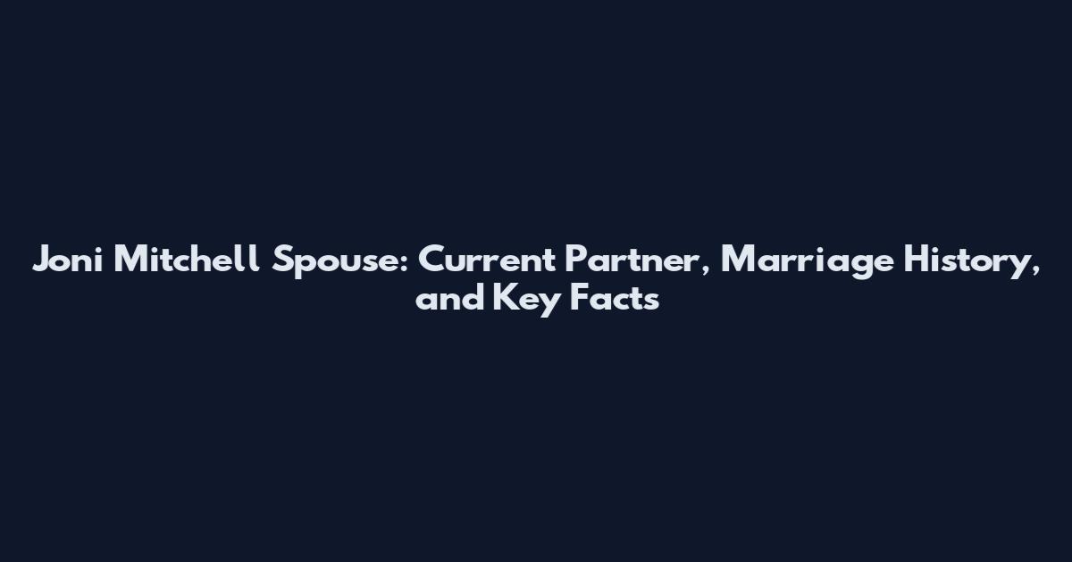 Joni Mitchell Spouse: Current Partner, Marriage History, and Key Facts