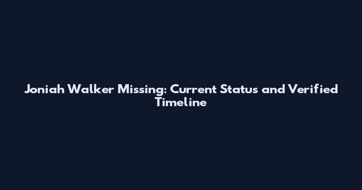 Joniah Walker Missing: Current Status and Verified Timeline