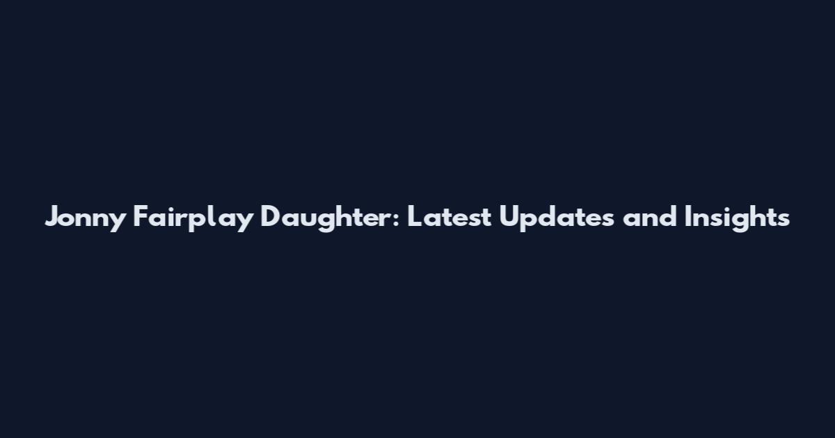 Jonny Fairplay Daughter: Latest Updates and Insights