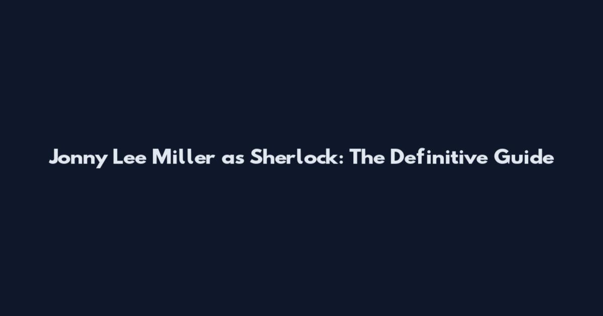 Jonny Lee Miller as Sherlock: The Definitive Guide