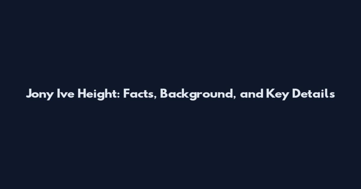 Jony Ive Height: Facts, Background, and Key Details