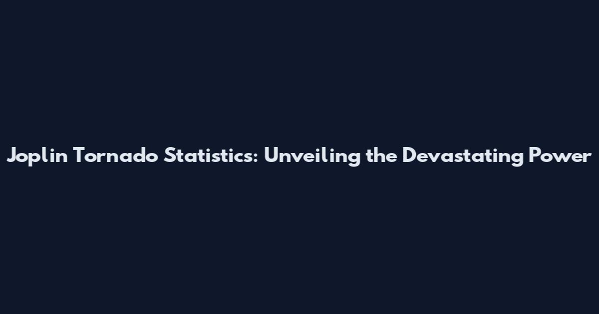 Joplin Tornado Statistics: Unveiling the Devastating Power