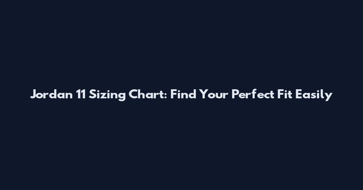 Jordan 11 Sizing Chart: Find Your Perfect Fit Easily