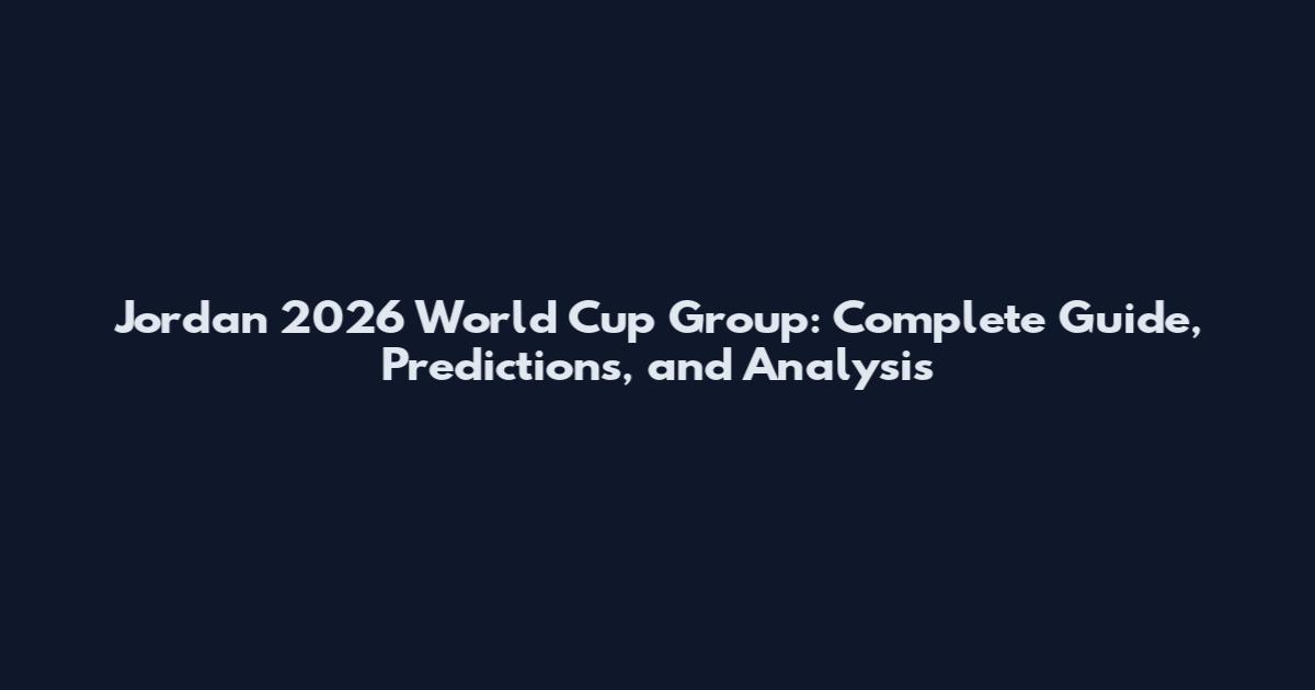 Jordan 2026 World Cup Group: Complete Guide, Predictions, and Analysis