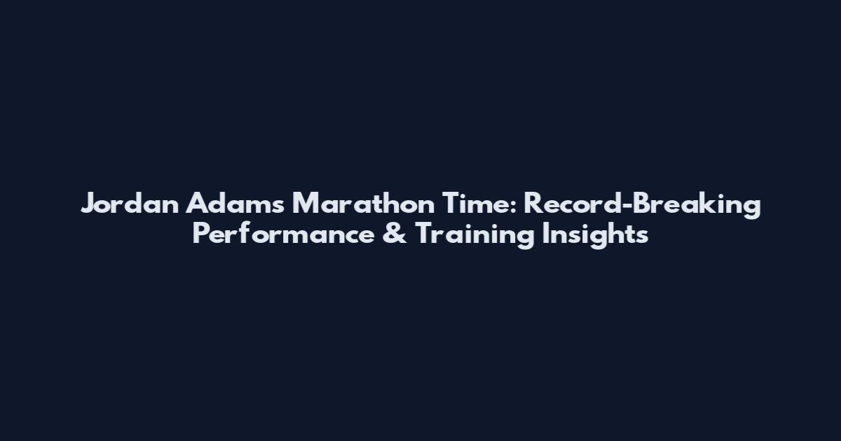 Jordan Adams Marathon Time: Record-Breaking Performance & Training Insights