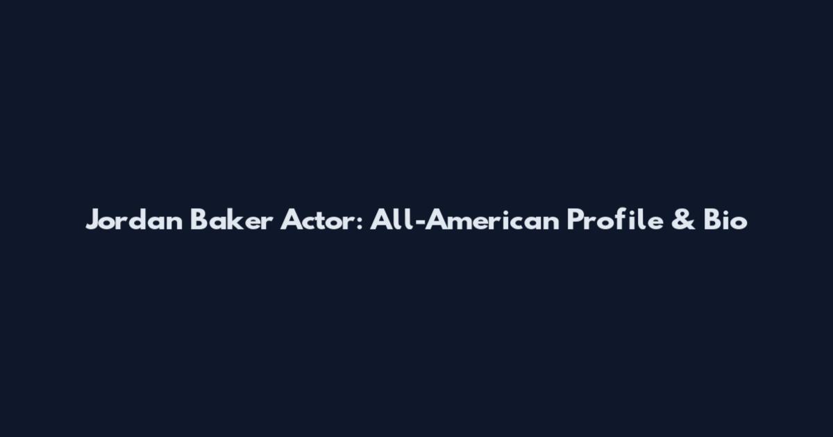 Jordan Baker Actor: All-American Profile & Bio