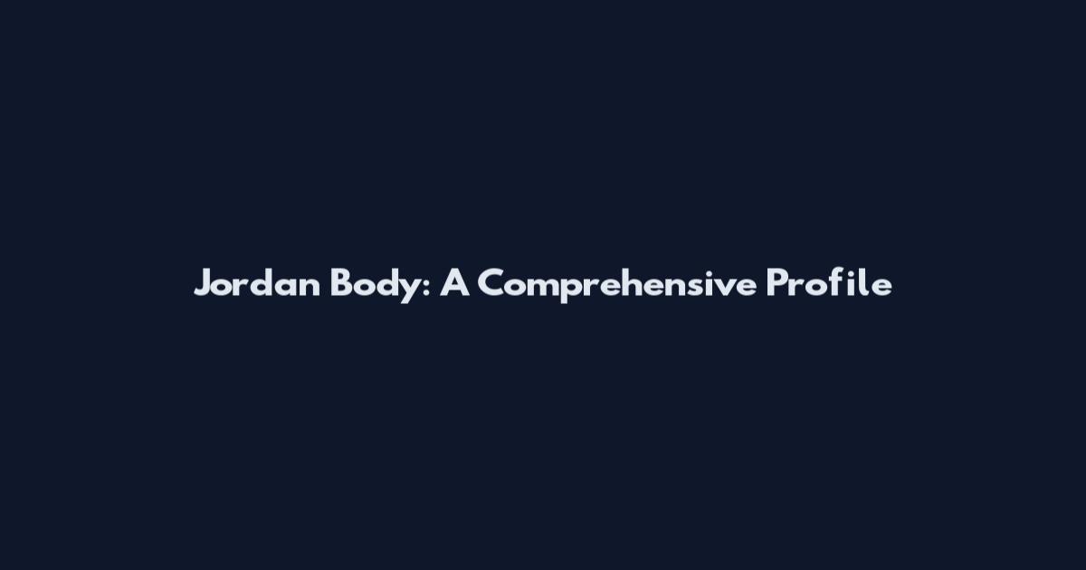 Jordan Body: A Comprehensive Profile