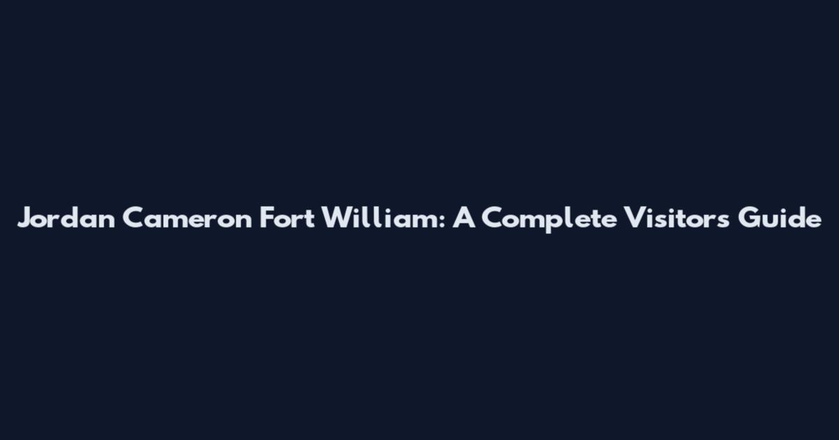 Jordan Cameron Fort William: A Complete Visitor's Guide