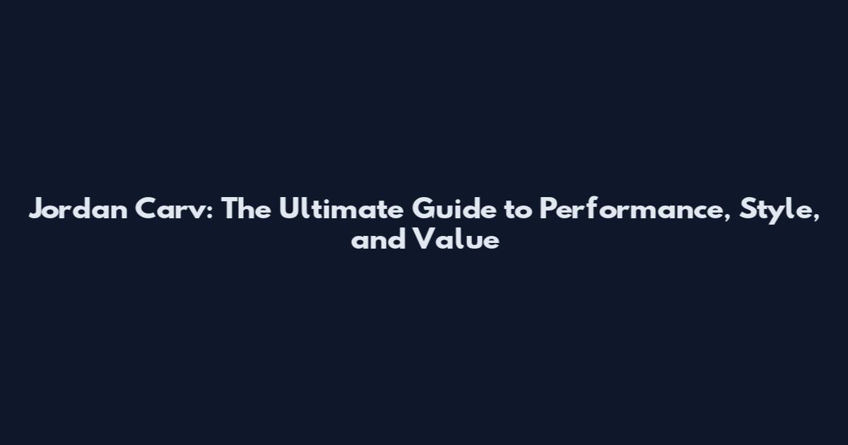 Jordan Carv: The Ultimate Guide to Performance, Style, and Value