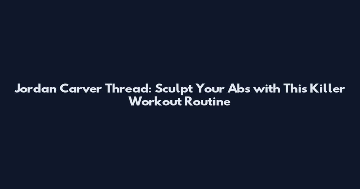 Jordan Carver Thread: Sculpt Your Abs with This Killer Workout Routine