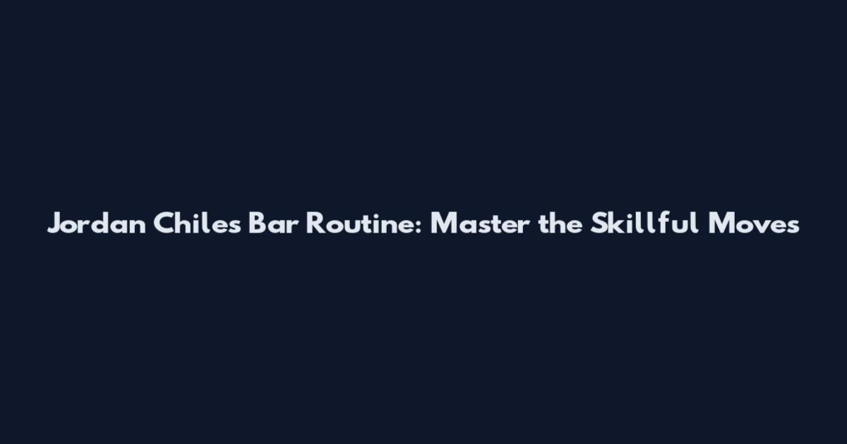 Jordan Chiles Bar Routine: Master the Skillful Moves