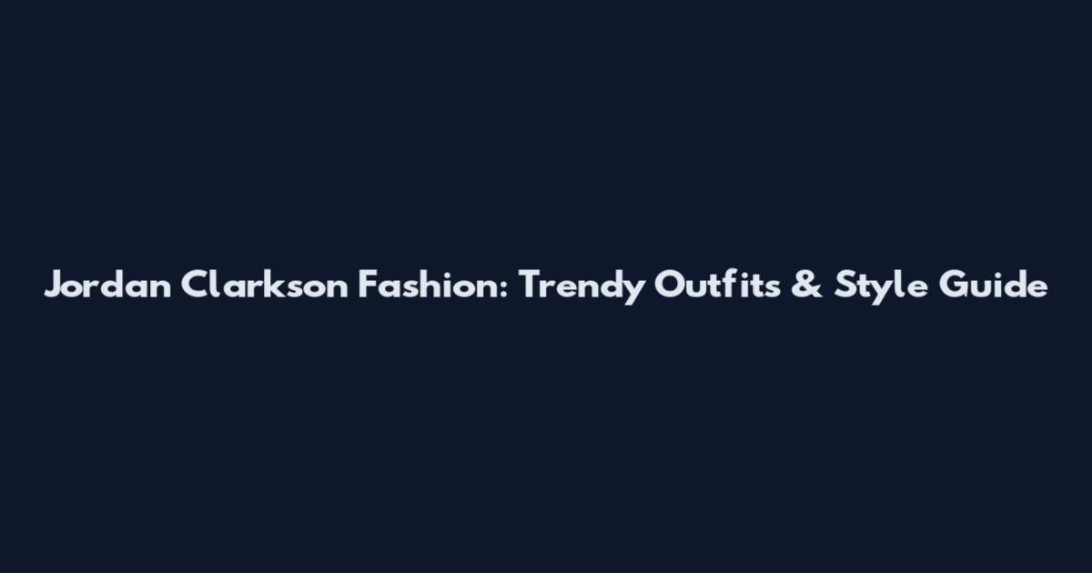 Jordan Clarkson Fashion: Trendy Outfits & Style Guide