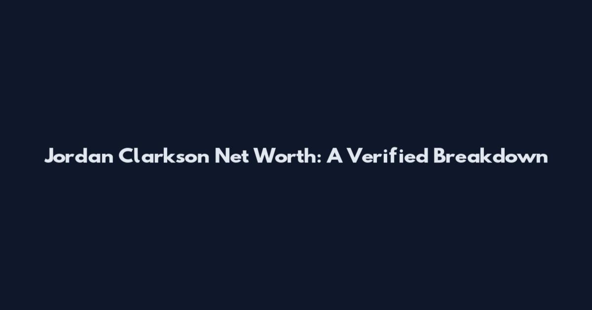 Jordan Clarkson Net Worth: A Verified Breakdown