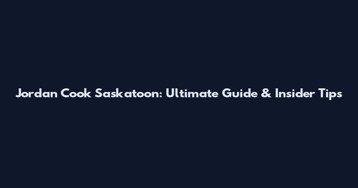Jordan Cook Saskatoon: Ultimate Guide & Insider Tips