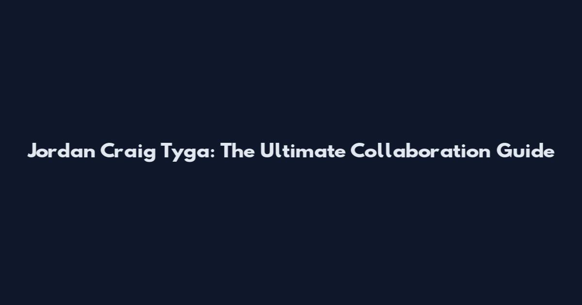 Jordan Craig Tyga: The Ultimate Collaboration Guide