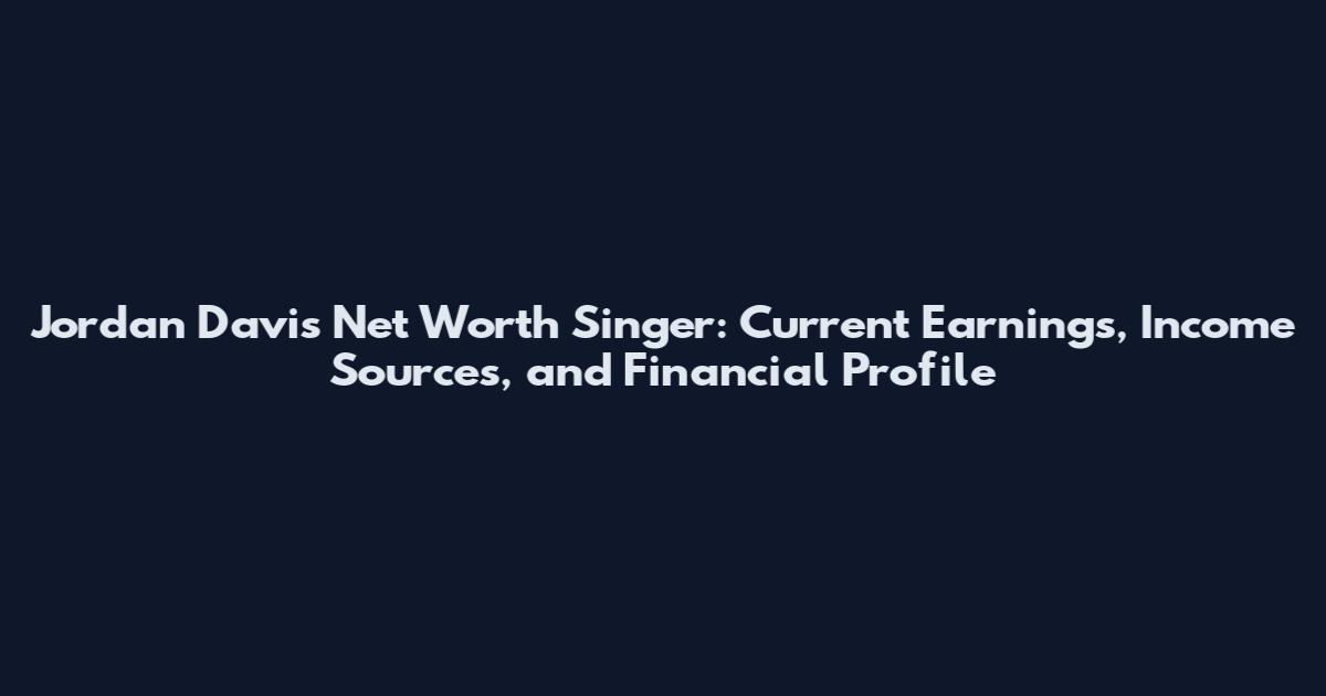 Jordan Davis Net Worth Singer: Current Earnings, Income Sources, and Financial Profile