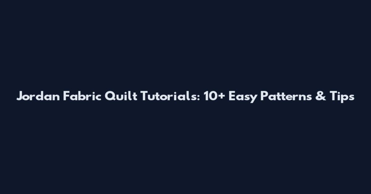 Jordan Fabric Quilt Tutorials: 10+ Easy Patterns & Tips