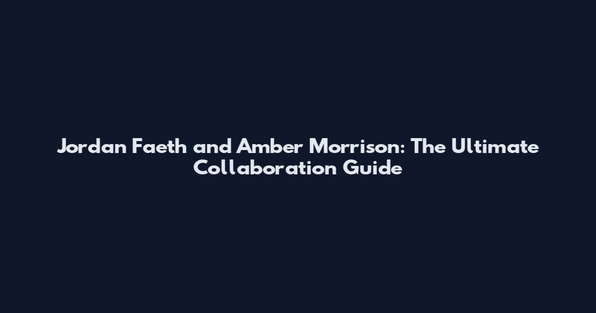 Jordan Faeth and Amber Morrison: The Ultimate Collaboration Guide